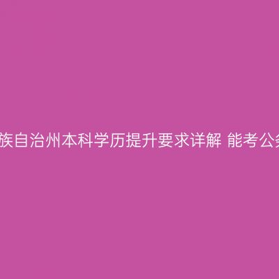 海南藏族自治州本科学历提升要求详解 能考公务员吗